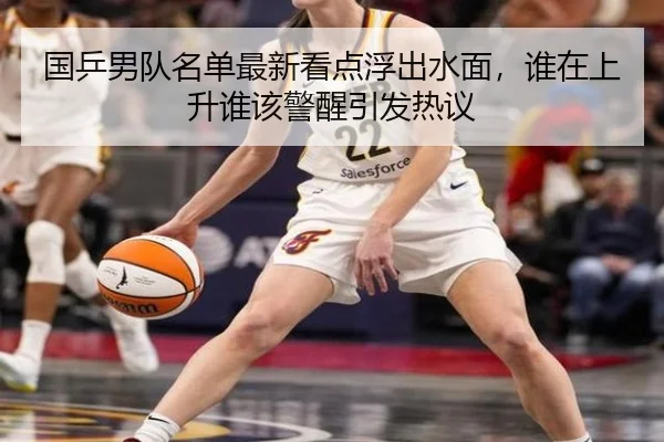 国乒男队名单最新看点浮出水面，谁在上升谁该警醒引发热议
